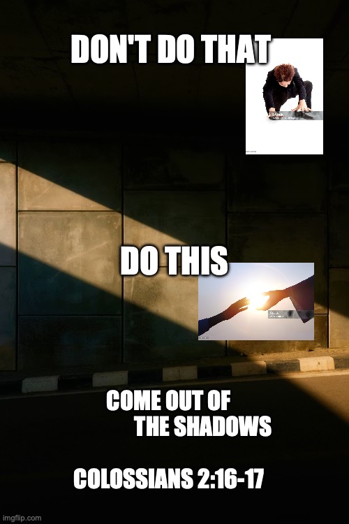 Christ the Savior | Don't do that; Do this; Come out of 
               the shadows
                            Colossians 2:16-17 | image tagged in faith | made w/ Imgflip meme maker