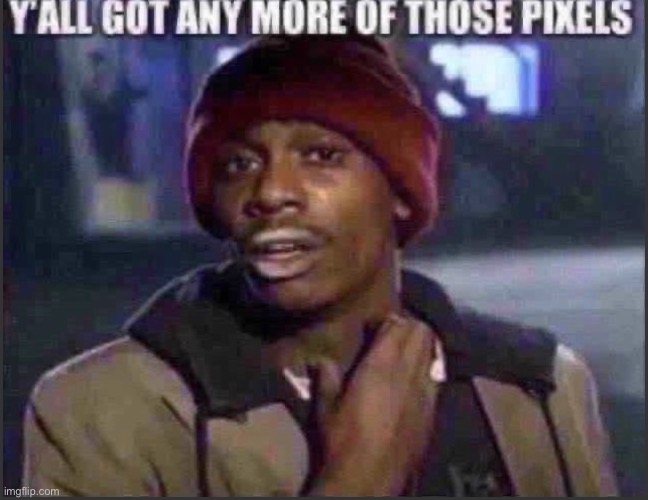 Y’all got any more of those pixels | image tagged in y all got any more of those pixels | made w/ Imgflip meme maker