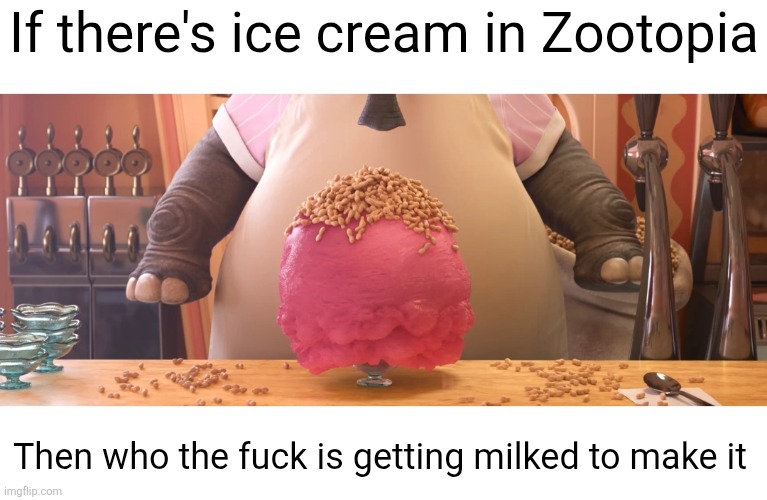 hmmmmm | If there's ice cream in Zootopia; Then who the fuck is getting milked to make it | image tagged in zootopia,ice cream,milk,animals,hmmm,shower thoughts | made w/ Imgflip meme maker