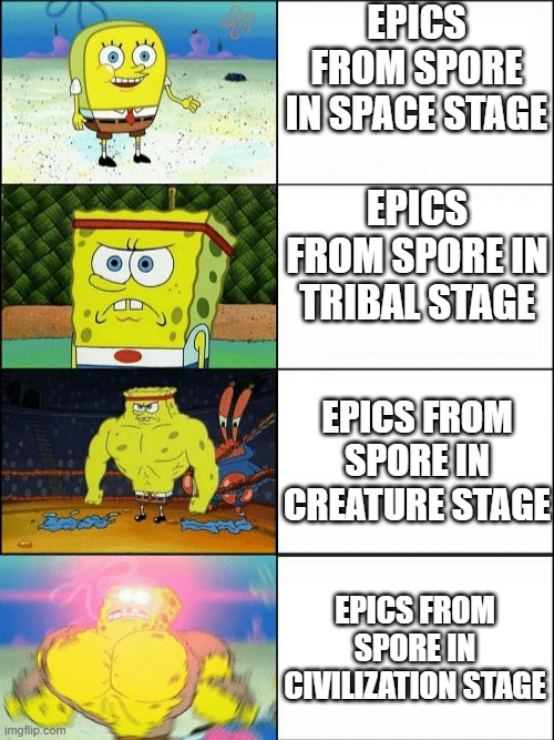 Have you played Spore? | Epics from spore in space stage; Epics from spore in tribal stage; Epics from spore in creature stage; Epics from spore in civilization stage | image tagged in increasingly buff spongebob | made w/ Imgflip meme maker
