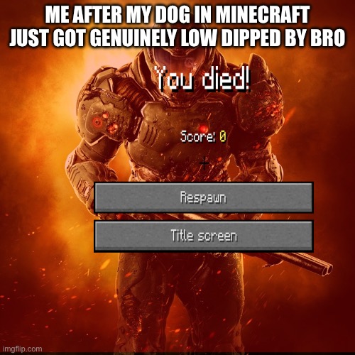 Me after my dog in Minecraft just got genuinely low dipped by bro | made w/ Imgflip meme maker