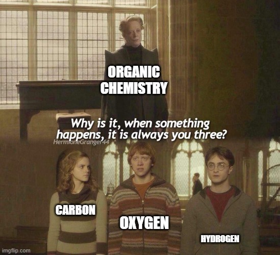 always these three | Organic chemistry; oxygen; carbon; hydrogen | image tagged in why is it when something happens it is always you three | made w/ Imgflip meme maker