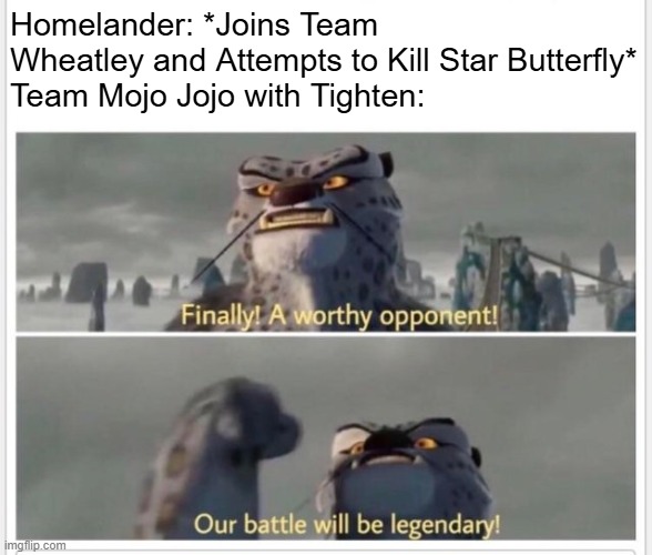 Finally! A worthy opponent! | Homelander: *Joins Team Wheatley and Attempts to Kill Star Butterfly*
Team Mojo Jojo with Tighten: | image tagged in finally a worthy opponent | made w/ Imgflip meme maker
