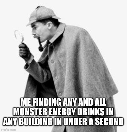 I have a *slight* addiction | Me finding any and all monster energy drinks in any building in under a second | image tagged in detective | made w/ Imgflip meme maker