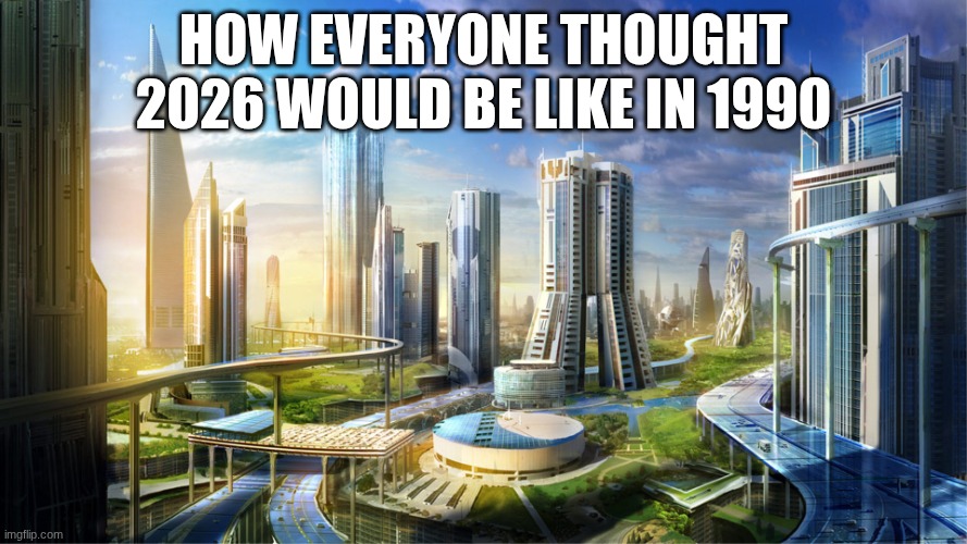 Futuristic city | how everyone thought 2026 would be like in 1990 | image tagged in futuristic city | made w/ Imgflip meme maker