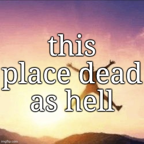 i'm free | this place dead as hell | image tagged in i'm free | made w/ Imgflip meme maker