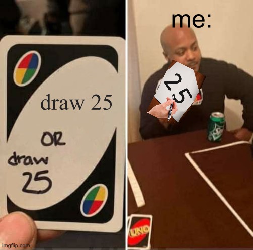 same words different meanings | me:; draw 25 | image tagged in memes,uno draw 25 cards,funny,yeah this is big brain time,uno,drawing | made w/ Imgflip meme maker