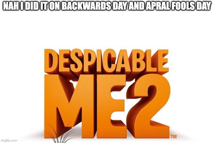 nah i did it on backwards day and apral fools day | made w/ Imgflip meme maker