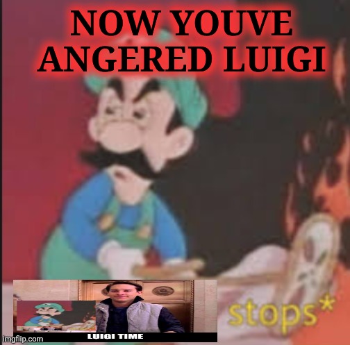 NOW YOUVE ANGERED LUIGI | image tagged in pizza time stops | made w/ Imgflip meme maker