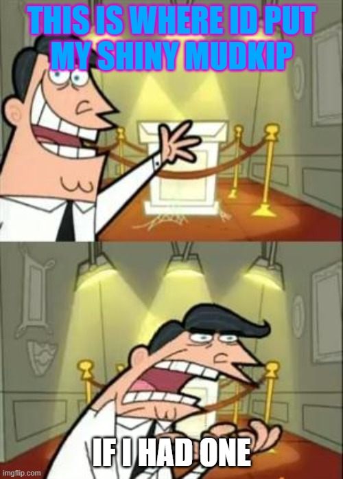 This Is Where I'd Put My Trophy If I Had One | this is where id put
my shiny mudkip; IF I HAD ONE | image tagged in memes,this is where i'd put my trophy if i had one | made w/ Imgflip meme maker