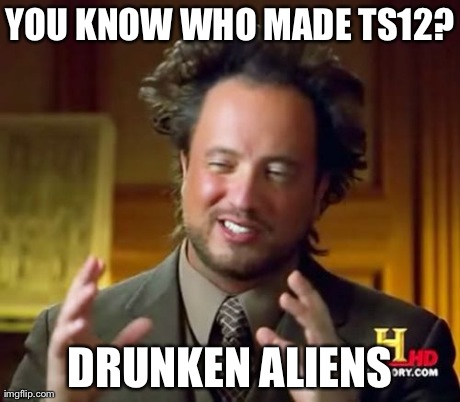 Ancient Aliens Meme | YOU KNOW WHO MADE TS12? DRUNKEN ALIENS | image tagged in memes,ancient aliens | made w/ Imgflip meme maker