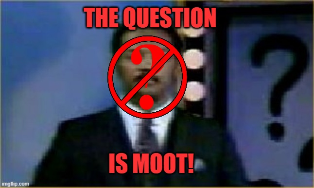 the question is moot! | image tagged in the question is moot | made w/ Imgflip meme maker