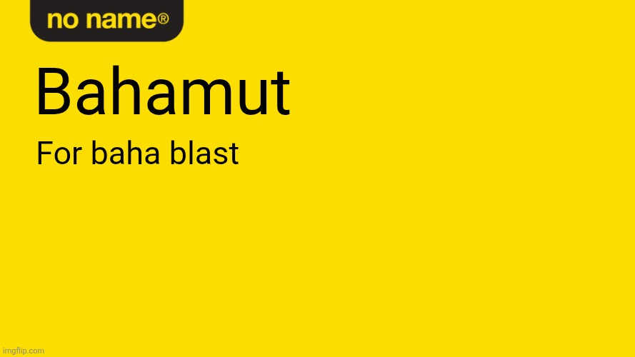 ???? | Bahamut; For baha blast | image tagged in no name product better | made w/ Imgflip meme maker