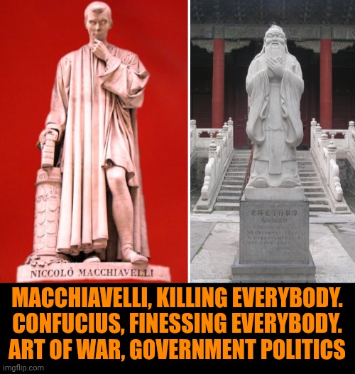 Funny | Macchiavelli, killing everybody. Confucius, finessing everybody. Art of war, government politics | image tagged in funny,war,politics,government,leader,ruler | made w/ Imgflip meme maker
