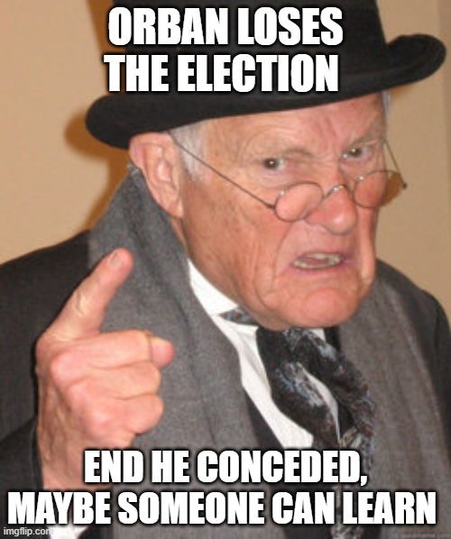 You guys have HDS (Husky Derangement Syndrome) | orban loses the election; end he conceded, maybe someone can learn | image tagged in memes,back in my day | made w/ Imgflip meme maker