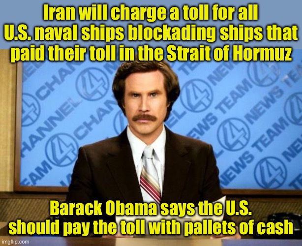 Iran charges toll to U.S. naval ships | Iran will charge a toll for all U.S. naval ships blockading ships that paid their toll in the Strait of Hormuz; Barack Obama says the U.S. should pay the toll with pallets of cash | image tagged in breaking news,iran | made w/ Imgflip meme maker