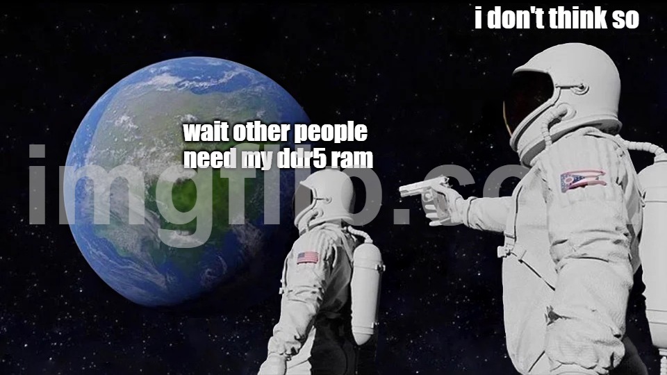 Always Has Been | i don't think so; wait other people need my ddr5 ram | image tagged in memes,always has been | made w/ Imgflip meme maker