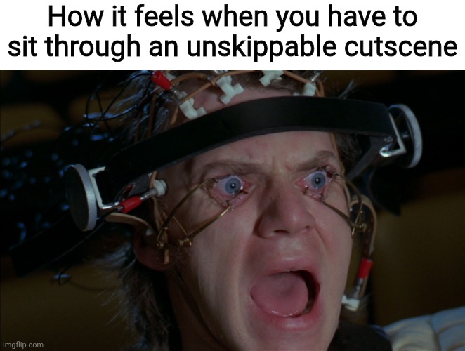It's annoying but whateva, it is what it is | How it feels when you have to sit through an unskippable cutscene | image tagged in clockwork orange,gaming,unskippable cutscene,memes,lol | made w/ Imgflip meme maker