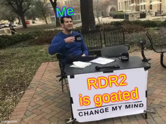 RAWR | Me; RDR2
is goated | image tagged in memes,change my mind,remix | made w/ Imgflip meme maker