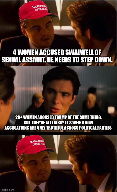 Inception Meme | 4 women accused Swalwell of sexual assault. he needs to step down. 20+ women accused Trump of the same thing, but they're all liars? It's weird how accusations are only truthful across political parties. | image tagged in memes,inception | made w/ Imgflip meme maker