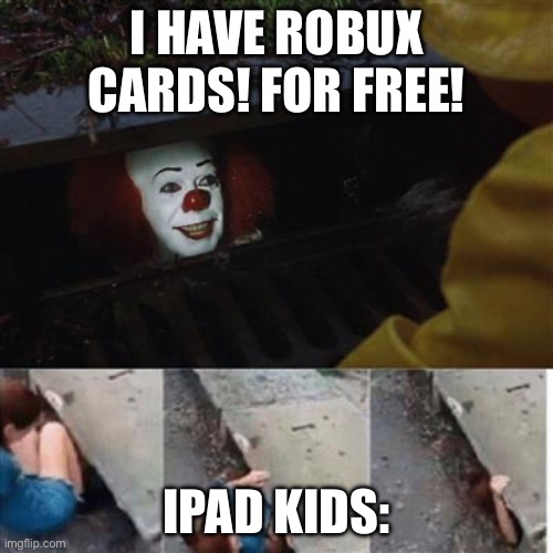 pennywise in sewer | I have robux cards! For free! iPad kids: | image tagged in pennywise in sewer,kids these days | made w/ Imgflip meme maker