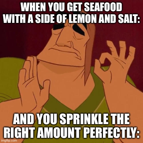 When X just right | When you get seafood with a side of lemon and salt:; And you sprinkle the right amount perfectly: | image tagged in when x just right | made w/ Imgflip meme maker