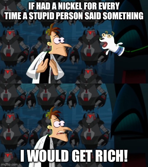 if i had a nickel for everytime | If had a nickel for every time a stupid person said something; I WOULD GET RICH! | image tagged in if i had a nickel for everytime,memes | made w/ Imgflip meme maker