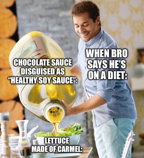 Guy pouring olive oil on the salad | Chocolate sauce disguised as “healthy soy sauce”:; When bro says he’s  on a diet:; Lettuce made of Carmel: | image tagged in guy pouring olive oil on the salad,memes | made w/ Imgflip meme maker