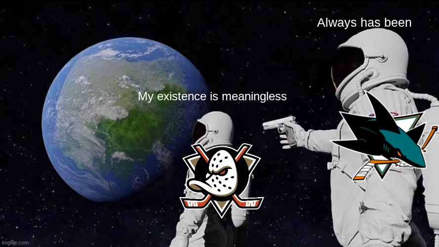 Being a Ducks fan sucks, so I am now a Sharks fan | Always has been; My existence is meaningless | image tagged in memes,always has been | made w/ Imgflip meme maker