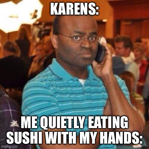 Calling the police | Karens:; Me quietly eating sushi with my hands: | image tagged in calling the police,memes | made w/ Imgflip meme maker