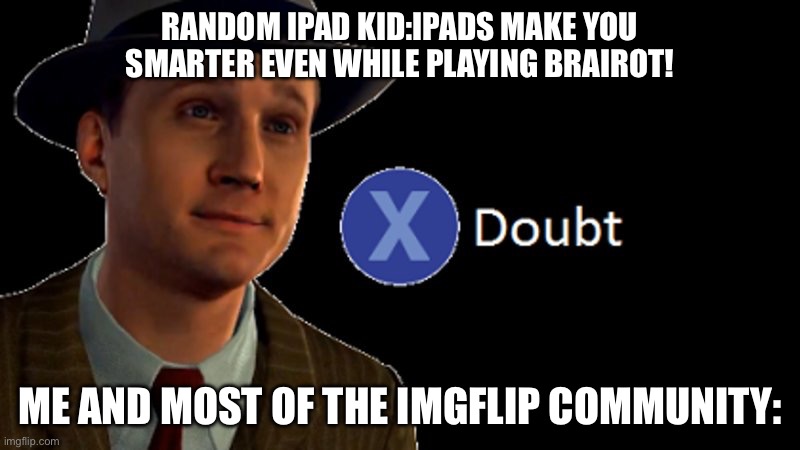 L.A. Noire Press X To Doubt | Random iPad kid:iPads make you smarter even while playing brairot! Me and most of the Imgflip community: | image tagged in l a noire press x to doubt,memes | made w/ Imgflip meme maker