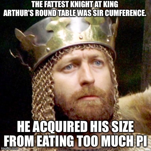The Fattest Knight | The fattest knight at King Arthur's round table was Sir Cumference. He acquired his size from eating too much pi | image tagged in king arthur,fat,knight,pi,circumference | made w/ Imgflip meme maker