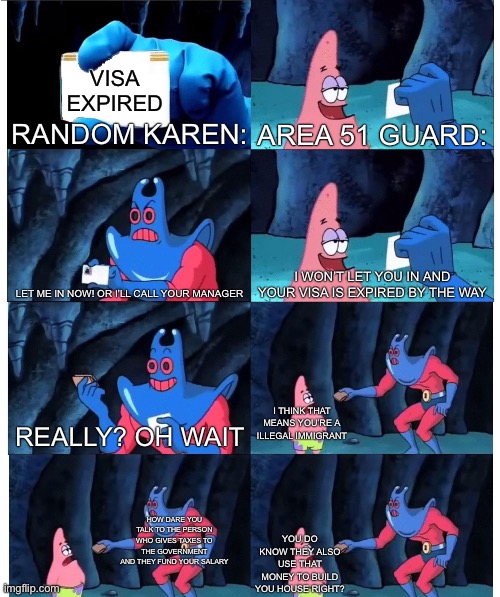 Patrick Star's Wallet | Visa expired; Random Karen:; Area 51 guard:; I won’t let you in and your visa is expired by the way; Let me in now! Or I’ll call your manager; I think that means you’re a illegal immigrant; Really? Oh wait; How dare you talk to the person who gives taxes to the government and they fund your salary; You do know they also use that money to build you house right? | image tagged in patrick star's wallet,memes | made w/ Imgflip meme maker