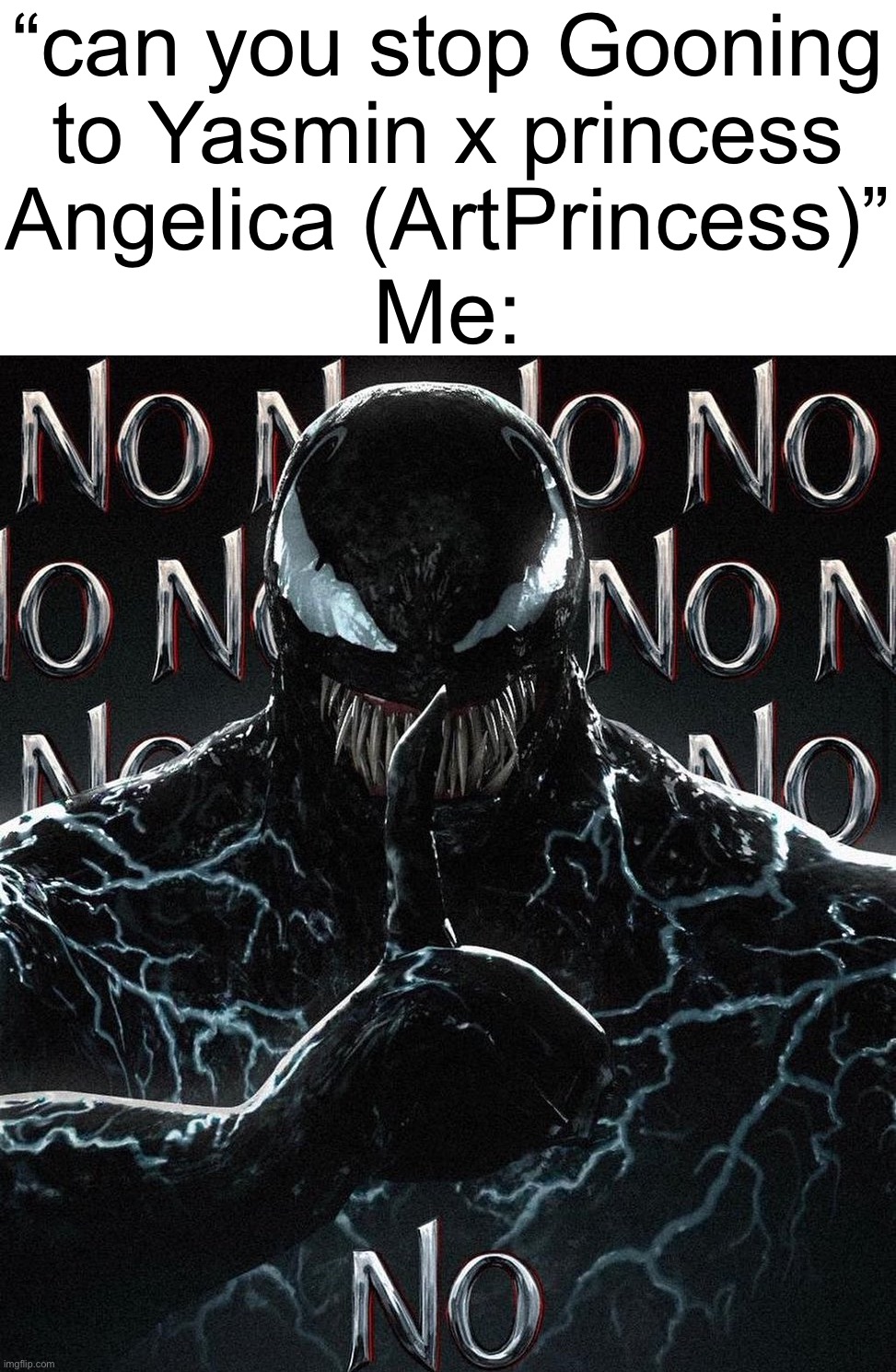 I will never stop, I love this TikTok user including her ship (Yasmin is love, Yasmin is life) | “can you stop Gooning to Yasmin x princess Angelica (ArtPrincess)”; Me: | image tagged in no venom,tiktok,memes,skibidi | made w/ Imgflip meme maker