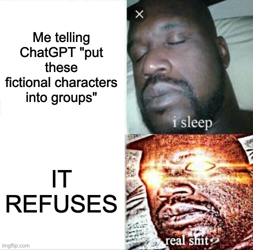 what the frick chat | Me telling ChatGPT "put these fictional characters into groups"; IT REFUSES | image tagged in memes,sleeping shaq | made w/ Imgflip meme maker