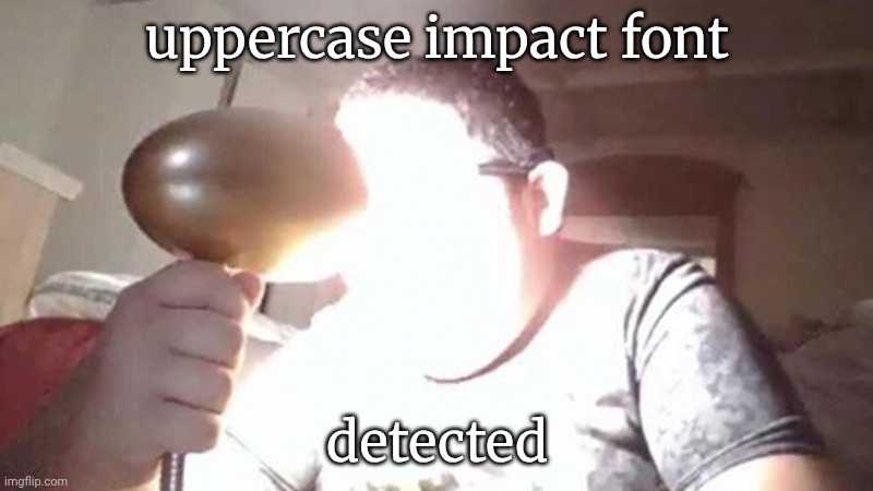 kid shining light into face | uppercase impact font detected | image tagged in kid shining light into face | made w/ Imgflip meme maker