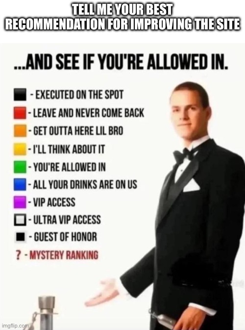 And see if you're allowed in | Tell me your best recommendation for improving the site | image tagged in and see if you're allowed in | made w/ Imgflip meme maker