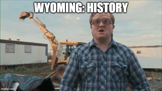 Trailer Park Boys Bubbles Meme | Wyoming: history | image tagged in memes,trailer park boys bubbles | made w/ Imgflip meme maker