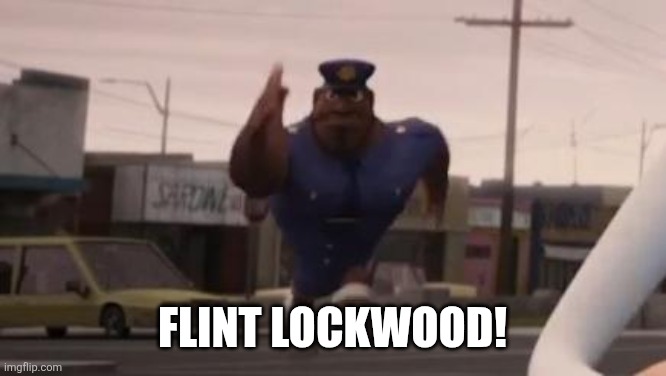 officer earl meme | FLINT LOCKWOOD! | image tagged in officer earl meme | made w/ Imgflip meme maker