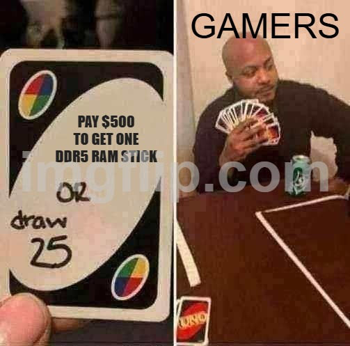 i fixed it | GAMERS; PAY $500 TO GET ONE DDR5 RAM STICK | image tagged in memes,uno draw 25 cards,remix | made w/ Imgflip meme maker