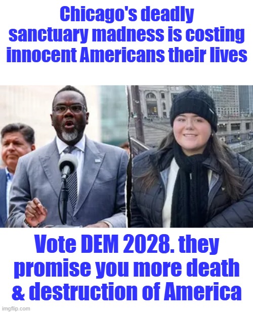 It's impossible for them to hide, open your eyes & listen to them., every day they show & tell you what they are. | Chicago's deadly sanctuary madness is costing innocent Americans their lives; Vote DEM 2028. they promise you more death & destruction of America | made w/ Imgflip meme maker
