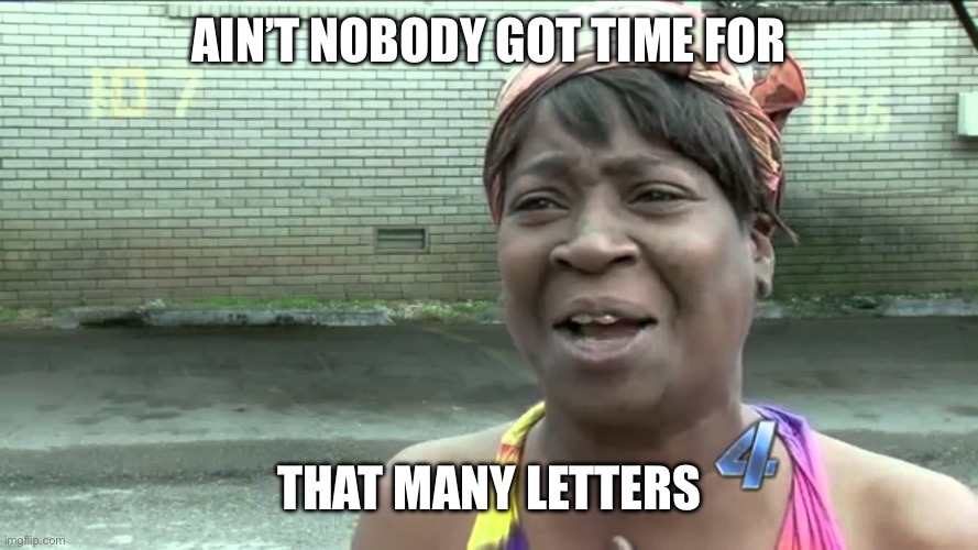 Aint Got No Time Fo Dat | Ain’t nobody got time for That many letters | image tagged in aint got no time fo dat | made w/ Imgflip meme maker