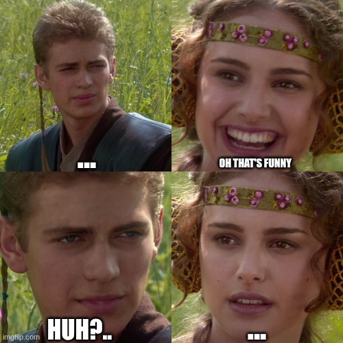 Anakin Padme 4 Panel | ... oh that's funny; ... huh?.. | image tagged in anakin padme 4 panel | made w/ Imgflip meme maker
