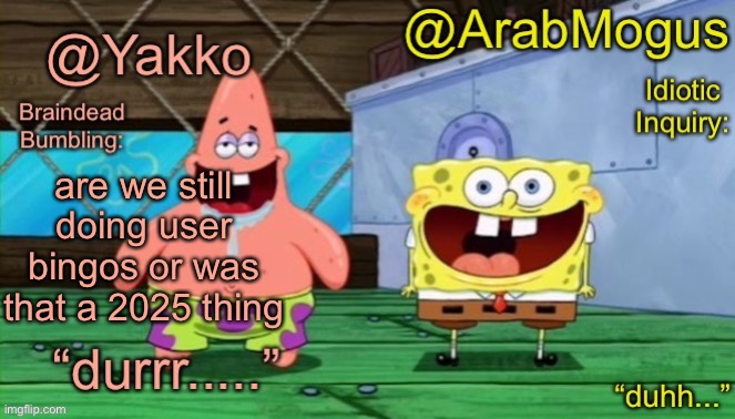 Yakko and ArabMogus’s shared temp | are we still doing user bingos or was that a 2025 thing | image tagged in yakko and arabmogus s shared temp | made w/ Imgflip meme maker