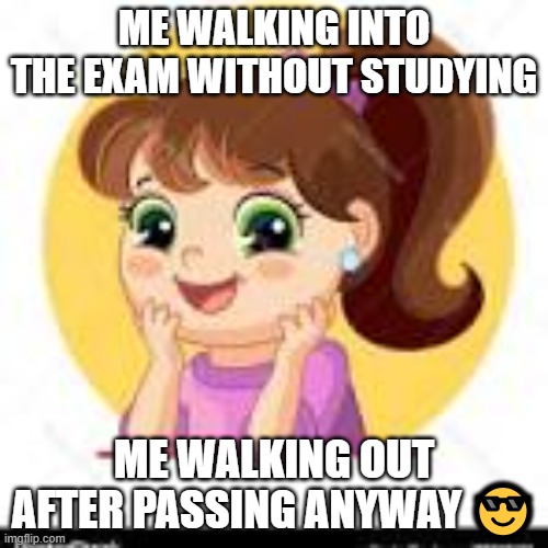 exam | Me walking into the exam without studying; Me walking out after passing anyway 😎 | image tagged in studying | made w/ Imgflip meme maker