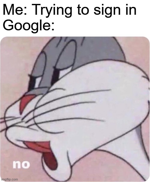 Bugs Bunny No | Me: Trying to sign in
Google: | image tagged in bugs bunny no | made w/ Imgflip meme maker