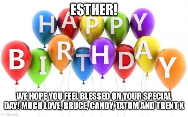 Happy Birthday Dee Dee | Esther! We hope you feel blessed on your special day! Much love, Bruce, Candy, Tatum and Trent x | image tagged in happy birthday | made w/ Imgflip meme maker