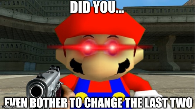 SMG4 Mario derp reaction | did you... Even bother to change the last two | image tagged in smg4 mario derp reaction | made w/ Imgflip meme maker