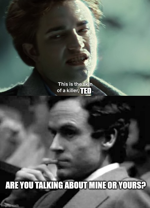 Ted; Are you talking about mine or yours? | image tagged in skin of a killer,thoughtful ted bundy | made w/ Imgflip meme maker