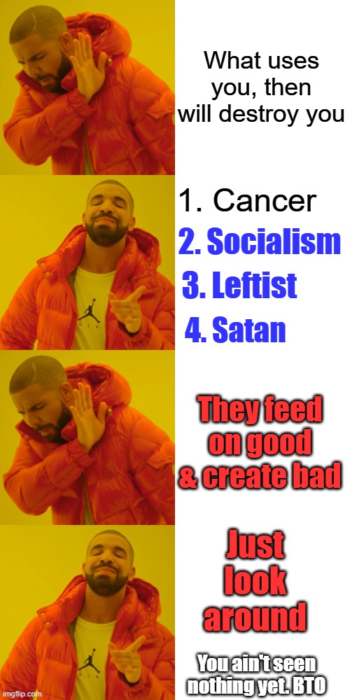 BA BA Baby | What uses you, then will destroy you; 1. Cancer; 2. Socialism; 3. Leftist; 4. Satan; They feed on good & create bad; Just look around; You ain't seen nothing yet. BTO | image tagged in memes,drake hotline bling | made w/ Imgflip meme maker